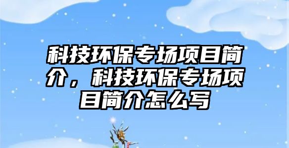 科技環(huán)保專場(chǎng)項(xiàng)目簡(jiǎn)介，科技環(huán)保專場(chǎng)項(xiàng)目簡(jiǎn)介怎么寫(xiě)