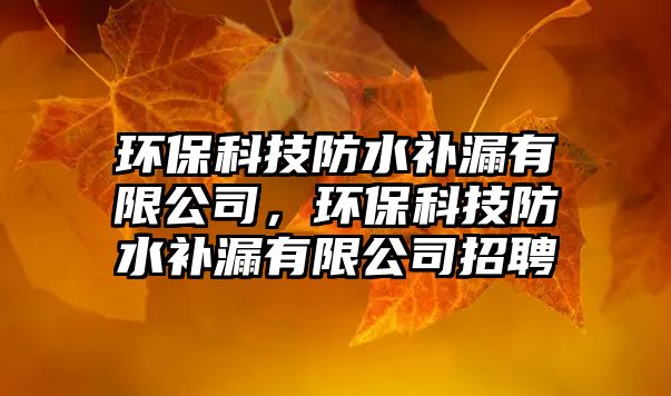 環(huán)?？萍挤浪a漏有限公司，環(huán)?？萍挤浪a漏有限公司招聘