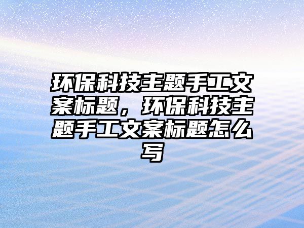 環(huán)?？萍贾黝}手工文案標(biāo)題，環(huán)?？萍贾黝}手工文案標(biāo)題怎么寫