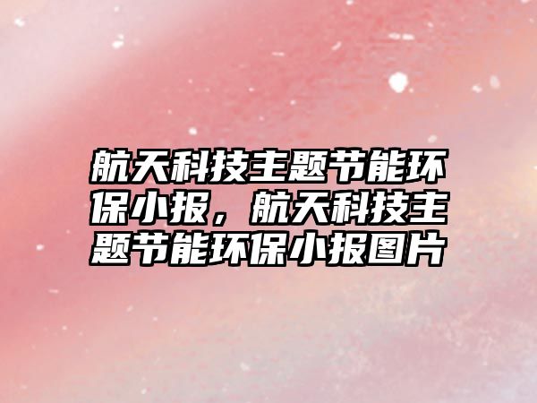 航天科技主題節(jié)能環(huán)保小報(bào)，航天科技主題節(jié)能環(huán)保小報(bào)圖片
