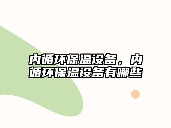 內(nèi)循環(huán)保溫設(shè)備，內(nèi)循環(huán)保溫設(shè)備有哪些