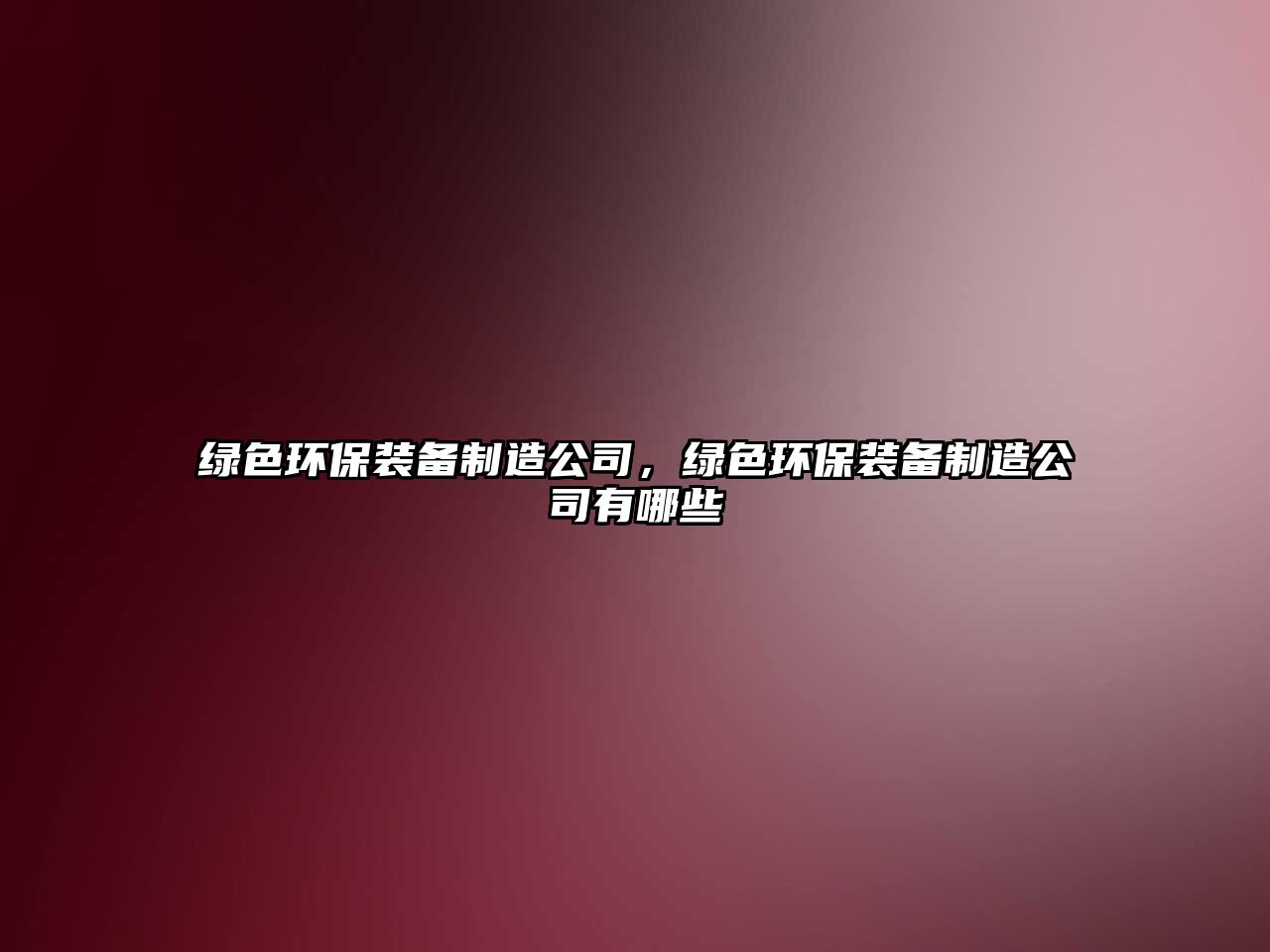 綠色環(huán)保裝備制造公司，綠色環(huán)保裝備制造公司有哪些