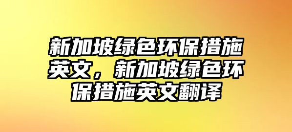 新加坡綠色環(huán)保措施英文，新加坡綠色環(huán)保措施英文翻譯