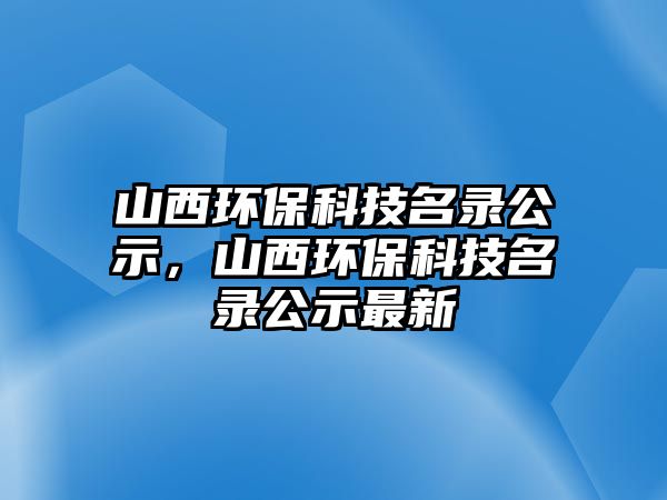 山西環(huán)?？萍济浌?，山西環(huán)保科技名錄公示最新