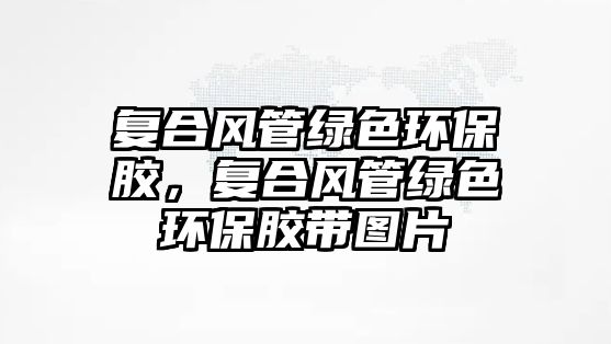 復(fù)合風(fēng)管綠色環(huán)保膠，復(fù)合風(fēng)管綠色環(huán)保膠帶圖片