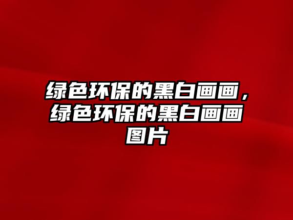 綠色環(huán)保的黑白畫畫，綠色環(huán)保的黑白畫畫圖片