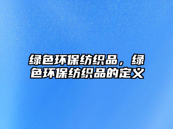 綠色環(huán)保紡織品，綠色環(huán)保紡織品的定義