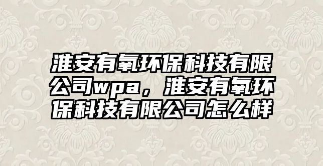 淮安有氧環(huán)?？萍加邢薰緒pa，淮安有氧環(huán)?？萍加邢薰驹趺礃? class=