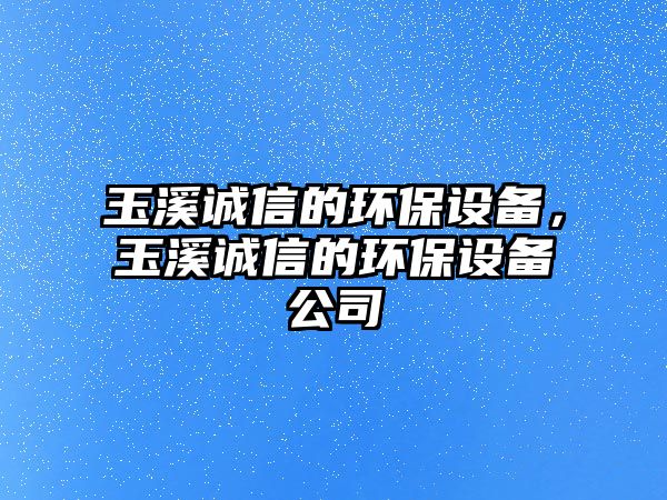玉溪誠(chéng)信的環(huán)保設(shè)備，玉溪誠(chéng)信的環(huán)保設(shè)備公司