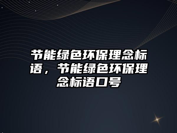 節(jié)能綠色環(huán)保理念標(biāo)語，節(jié)能綠色環(huán)保理念標(biāo)語口號