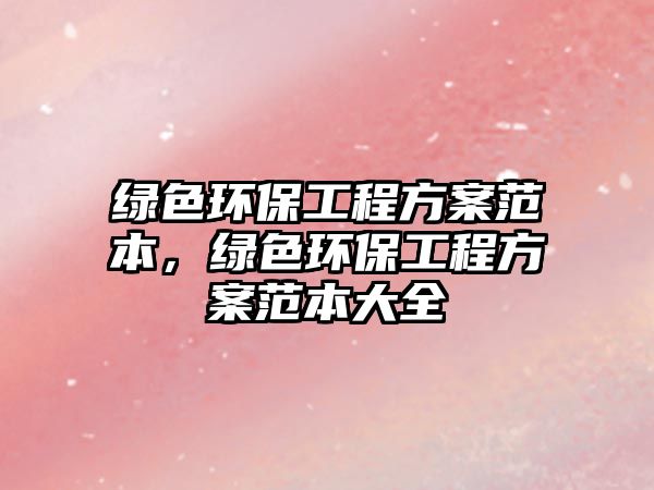 綠色環(huán)保工程方案范本，綠色環(huán)保工程方案范本大全