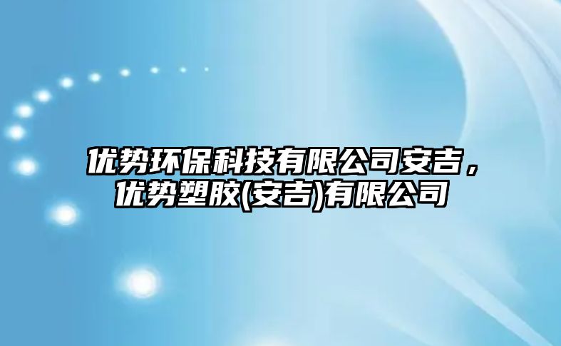 優(yōu)勢環(huán)?？萍加邢薰景布?，優(yōu)勢塑膠(安吉)有限公司