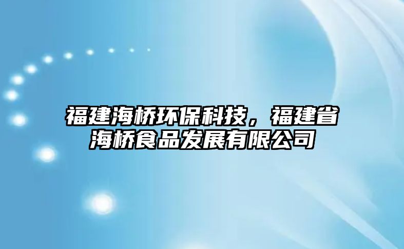 福建海橋環(huán)?？萍迹＝ㄊ『蚴称钒l(fā)展有限公司