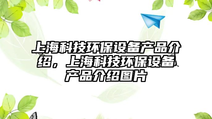 上海科技環(huán)保設(shè)備產(chǎn)品介紹，上?？萍辑h(huán)保設(shè)備產(chǎn)品介紹圖片