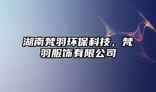 湖南梵羽環(huán)保科技，梵羽服飾有限公司