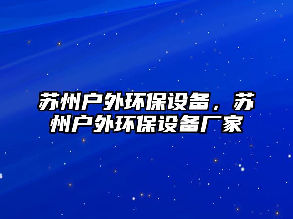 蘇州戶外環(huán)保設備，蘇州戶外環(huán)保設備廠家