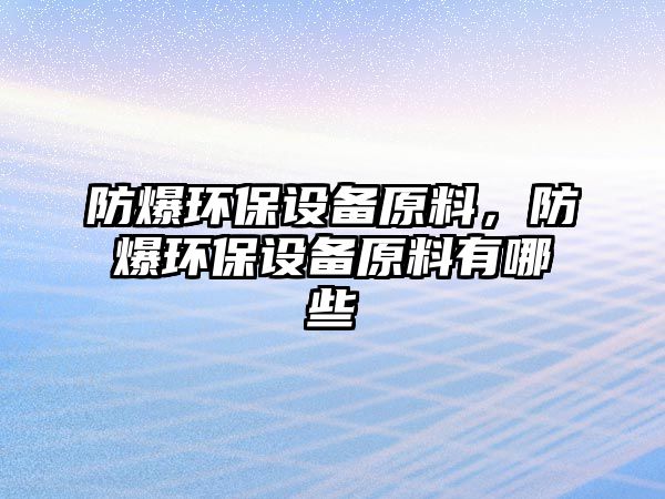 防爆環(huán)保設(shè)備原料，防爆環(huán)保設(shè)備原料有哪些