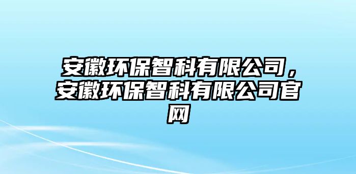 安徽環(huán)保智科有限公司，安徽環(huán)保智科有限公司官網(wǎng)