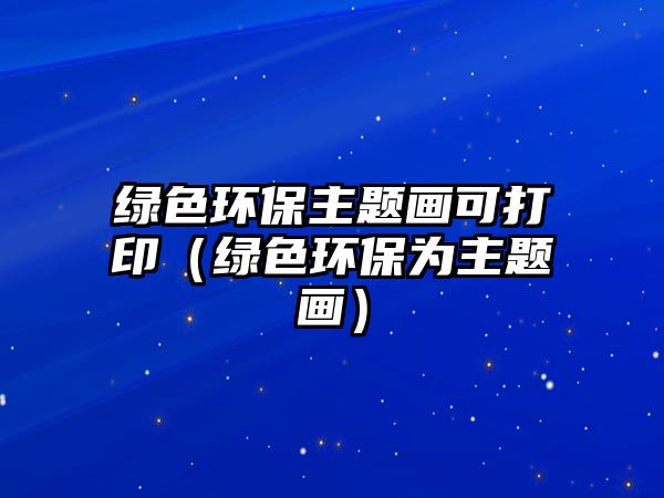 綠色環(huán)保主題畫可打?。ňG色環(huán)保為主題畫）