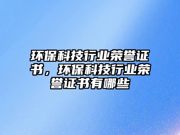 環(huán)?？萍夹袠I(yè)榮譽(yù)證書，環(huán)?？萍夹袠I(yè)榮譽(yù)證書有哪些