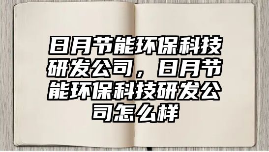 日月節(jié)能環(huán)?？萍佳邪l(fā)公司，日月節(jié)能環(huán)?？萍佳邪l(fā)公司怎么樣