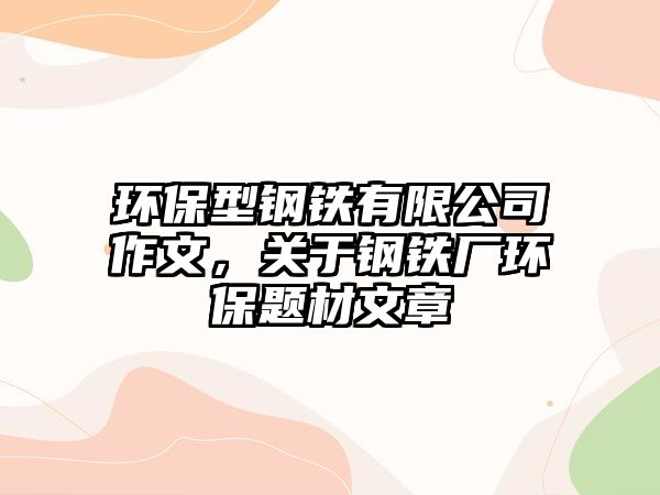 環(huán)保型鋼鐵有限公司作文，關(guān)于鋼鐵廠環(huán)保題材文章