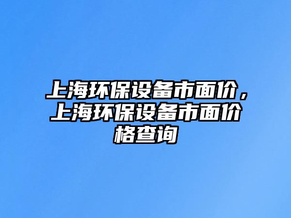 上海環(huán)保設(shè)備市面價(jià)，上海環(huán)保設(shè)備市面價(jià)格查詢