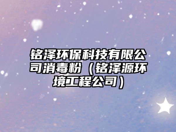 銘澤環(huán)?？萍加邢薰鞠痉郏ㄣ憹稍喘h(huán)境工程公司）