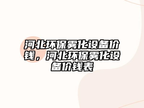 河北環(huán)保霧化設(shè)備價(jià)錢，河北環(huán)保霧化設(shè)備價(jià)錢表