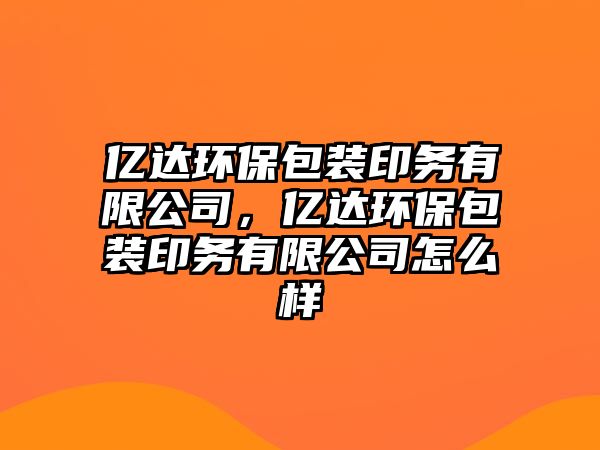 億達(dá)環(huán)保包裝印務(wù)有限公司，億達(dá)環(huán)保包裝印務(wù)有限公司怎么樣