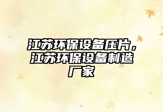 江蘇環(huán)保設(shè)備壓片，江蘇環(huán)保設(shè)備制造廠家