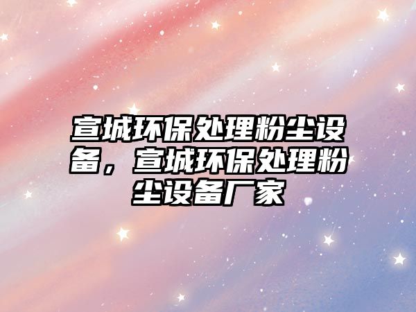 宣城環(huán)保處理粉塵設(shè)備，宣城環(huán)保處理粉塵設(shè)備廠家