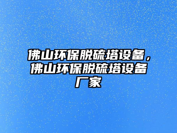 佛山環(huán)保脫硫塔設(shè)備，佛山環(huán)保脫硫塔設(shè)備廠家