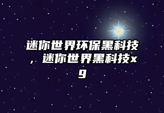 迷你世界環(huán)保黑科技，迷你世界黑科技xg