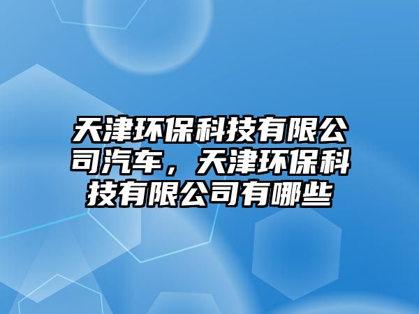 天津環(huán)?？萍加邢薰酒?，天津環(huán)?？萍加邢薰居心男? class=
