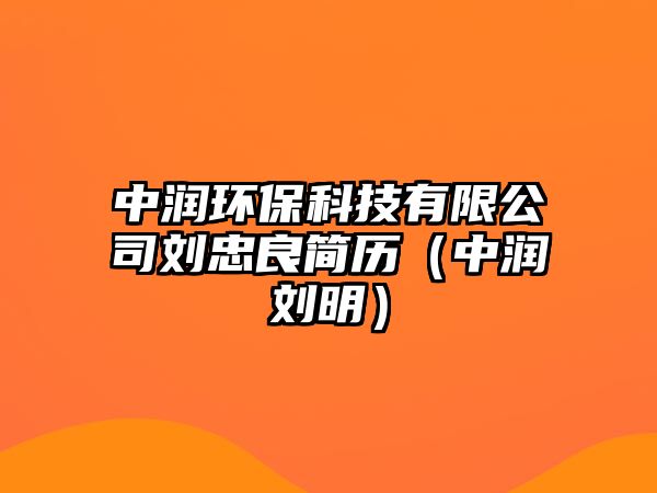 中潤(rùn)環(huán)保科技有限公司劉忠良簡(jiǎn)歷（中潤(rùn)劉明）