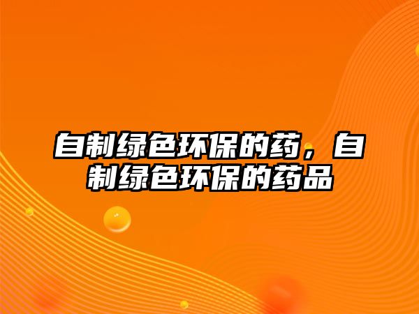 自制綠色環(huán)保的藥，自制綠色環(huán)保的藥品