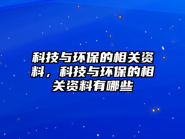 科技與環(huán)保的相關(guān)資料，科技與環(huán)保的相關(guān)資料有哪些
