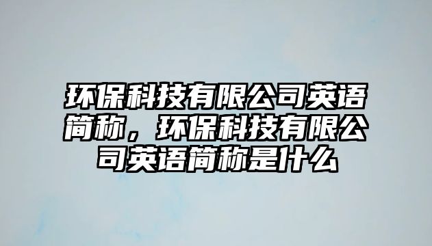 環(huán)?？萍加邢薰居⒄Z簡稱，環(huán)?？萍加邢薰居⒄Z簡稱是什么