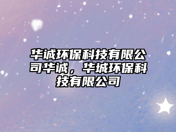華誠環(huán)?？萍加邢薰救A誠，華城環(huán)?？萍加邢薰?/> 
									</a>
									<h4 class=