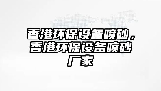 香港環(huán)保設(shè)備噴砂，香港環(huán)保設(shè)備噴砂廠家