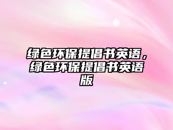 綠色環(huán)保提倡書英語，綠色環(huán)保提倡書英語版
