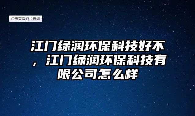 江門綠潤環(huán)保科技好不，江門綠潤環(huán)保科技有限公司怎么樣