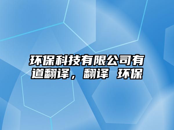 環(huán)?？萍加邢薰居械婪g，翻譯 環(huán)保
