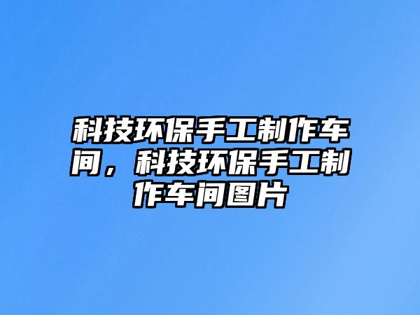 科技環(huán)保手工制作車間，科技環(huán)保手工制作車間圖片
