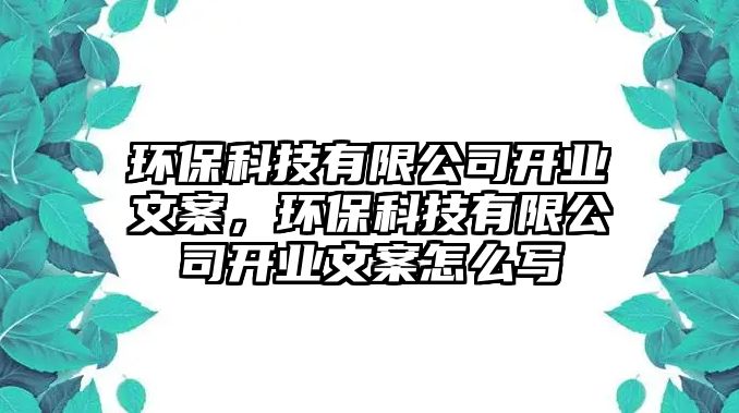 環(huán)?？萍加邢薰鹃_業(yè)文案，環(huán)保科技有限公司開業(yè)文案怎么寫