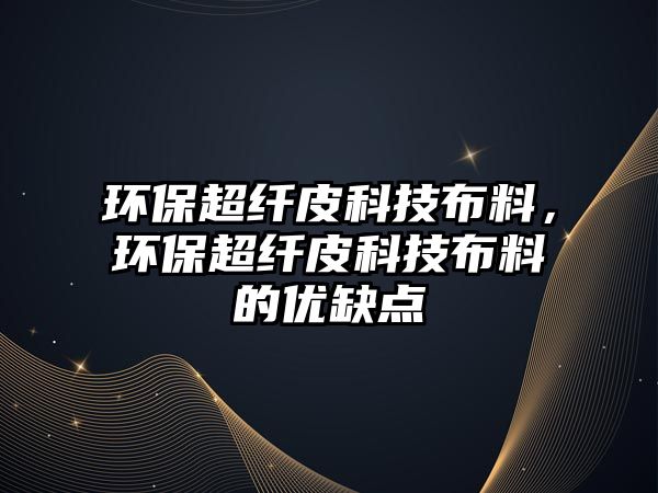 環(huán)保超纖皮科技布料，環(huán)保超纖皮科技布料的優(yōu)缺點(diǎn)