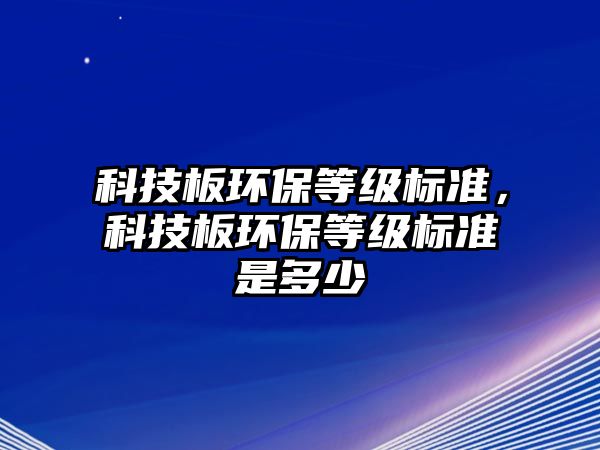 科技板環(huán)保等級標(biāo)準(zhǔn)，科技板環(huán)保等級標(biāo)準(zhǔn)是多少