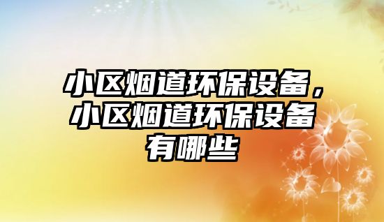 小區(qū)煙道環(huán)保設備，小區(qū)煙道環(huán)保設備有哪些
