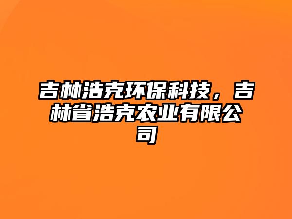 吉林浩克環(huán)?？萍?，吉林省浩克農(nóng)業(yè)有限公司